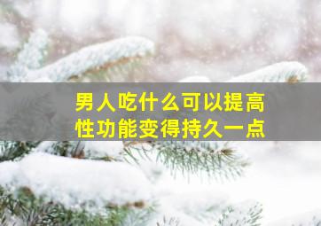 男人吃什么可以提高性功能变得持久一点