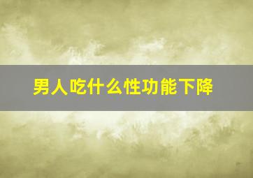 男人吃什么性功能下降