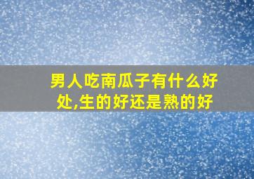 男人吃南瓜子有什么好处,生的好还是熟的好