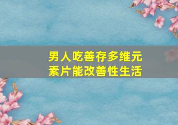 男人吃善存多维元素片能改善性生活