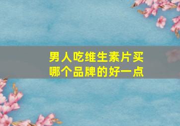 男人吃维生素片买哪个品牌的好一点