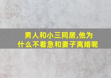 男人和小三同居,他为什么不着急和妻子离婚呢