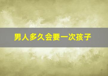 男人多久会要一次孩子