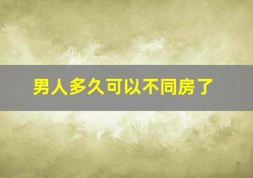 男人多久可以不同房了