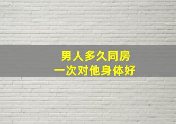 男人多久同房一次对他身体好