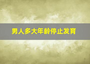 男人多大年龄停止发育