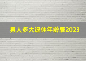 男人多大退休年龄表2023