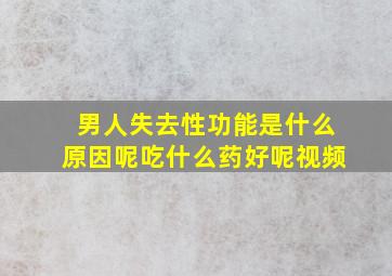 男人失去性功能是什么原因呢吃什么药好呢视频