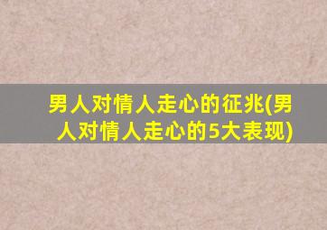 男人对情人走心的征兆(男人对情人走心的5大表现)