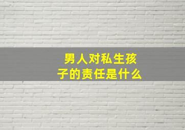 男人对私生孩子的责任是什么