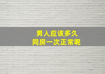 男人应该多久同房一次正常呢