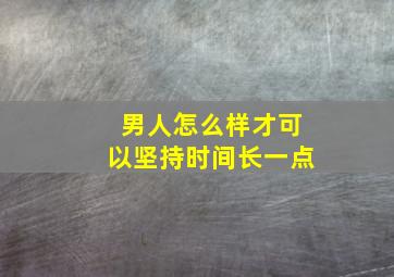 男人怎么样才可以坚持时间长一点