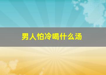 男人怕冷喝什么汤