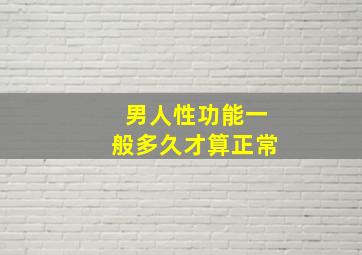 男人性功能一般多久才算正常