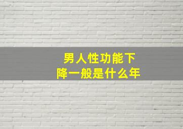 男人性功能下降一般是什么年