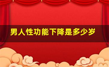 男人性功能下降是多少岁