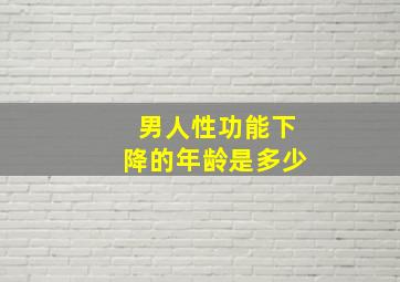 男人性功能下降的年龄是多少