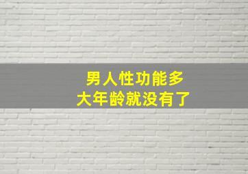 男人性功能多大年龄就没有了