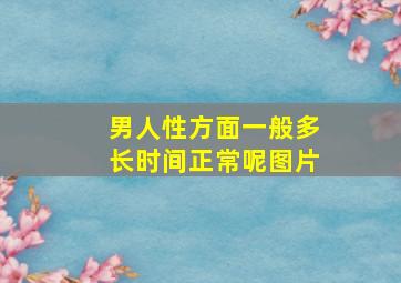 男人性方面一般多长时间正常呢图片