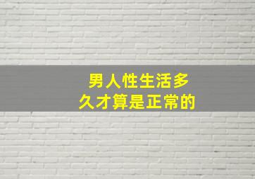 男人性生活多久才算是正常的