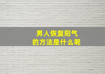 男人恢复阳气的方法是什么呢