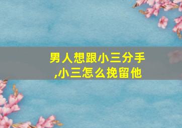 男人想跟小三分手,小三怎么挽留他