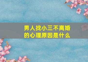 男人找小三不离婚的心理原因是什么