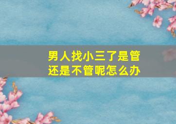 男人找小三了是管还是不管呢怎么办