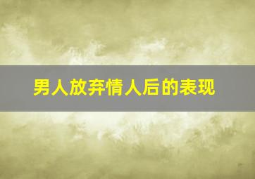 男人放弃情人后的表现