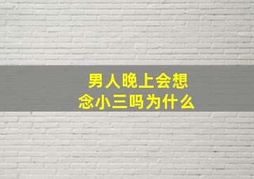 男人晚上会想念小三吗为什么