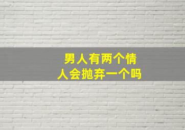 男人有两个情人会抛弃一个吗