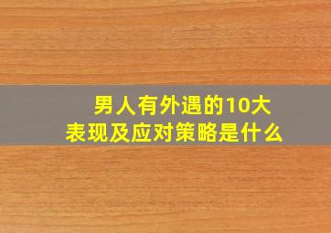 男人有外遇的10大表现及应对策略是什么