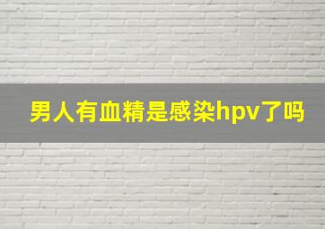 男人有血精是感染hpv了吗