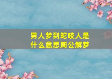 男人梦到蛇咬人是什么意思周公解梦