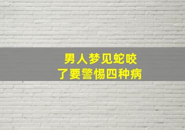 男人梦见蛇咬了要警惕四种病