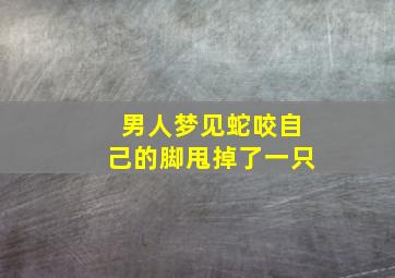 男人梦见蛇咬自己的脚甩掉了一只