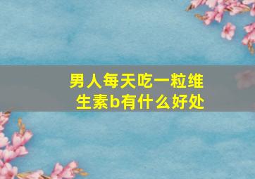 男人每天吃一粒维生素b有什么好处