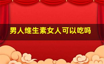 男人维生素女人可以吃吗