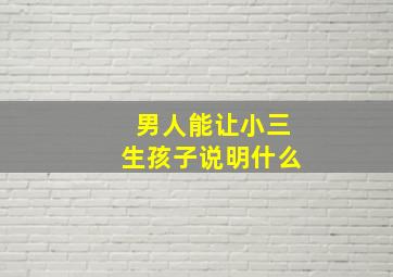 男人能让小三生孩子说明什么