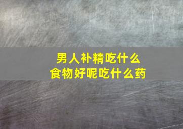 男人补精吃什么食物好呢吃什么药