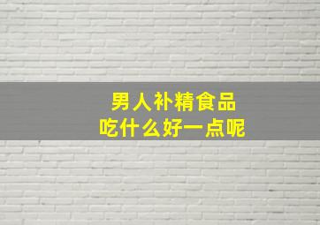 男人补精食品吃什么好一点呢