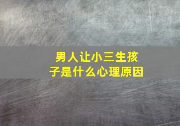 男人让小三生孩子是什么心理原因