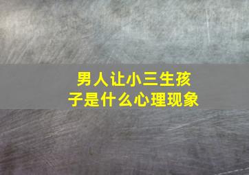 男人让小三生孩子是什么心理现象