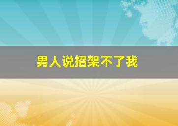 男人说招架不了我