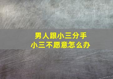 男人跟小三分手小三不愿意怎么办