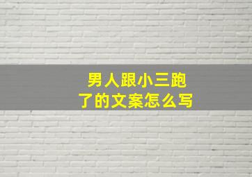 男人跟小三跑了的文案怎么写