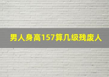 男人身高157算几级残废人