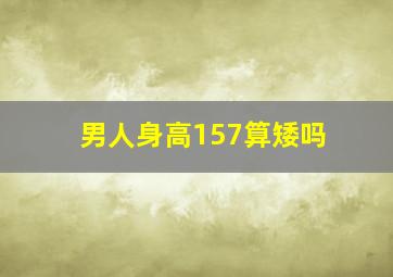 男人身高157算矮吗