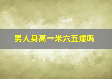 男人身高一米六五矮吗