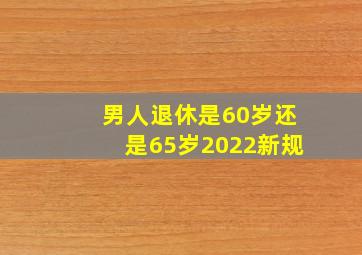 男人退休是60岁还是65岁2022新规